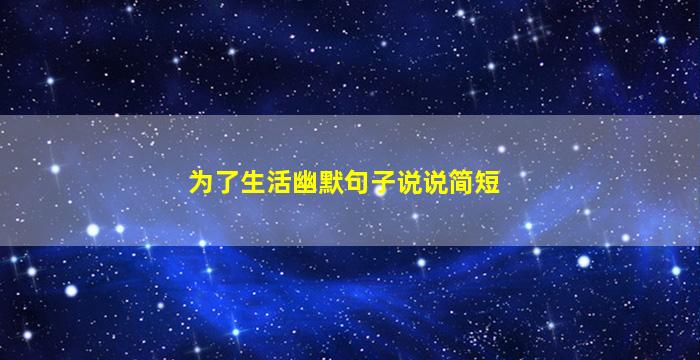 为了生活幽默句子说说简短