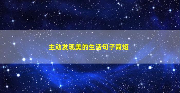 主动发现美的生活句子简短