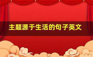 主题源于生活的句子英文