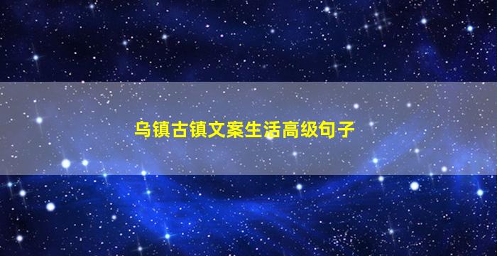 乌镇古镇文案生活高级句子