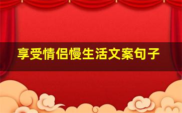 享受情侣慢生活文案句子