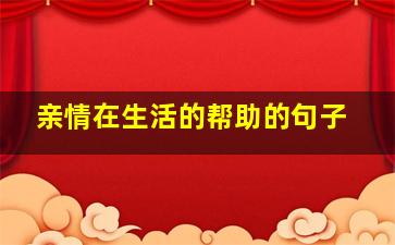 亲情在生活的帮助的句子