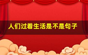 人们过着生活是不是句子