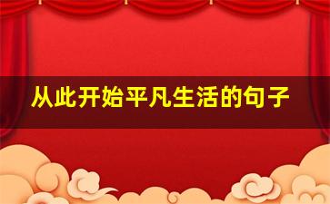 从此开始平凡生活的句子