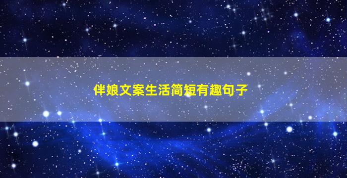 伴娘文案生活简短有趣句子