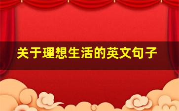 关于理想生活的英文句子