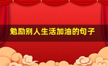 勉励别人生活加油的句子