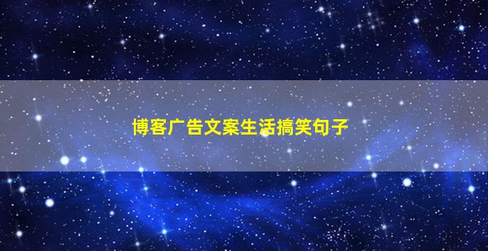 博客广告文案生活搞笑句子