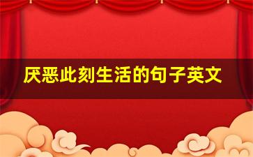 厌恶此刻生活的句子英文