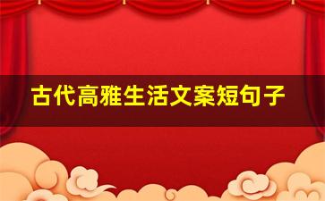 古代高雅生活文案短句子