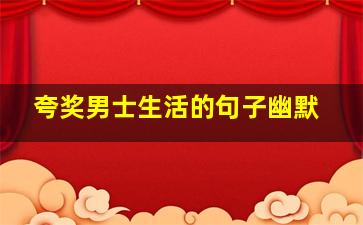 夸奖男士生活的句子幽默