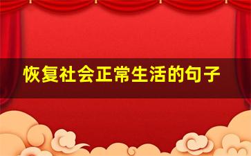 恢复社会正常生活的句子