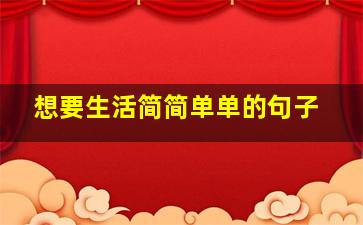 想要生活简简单单的句子