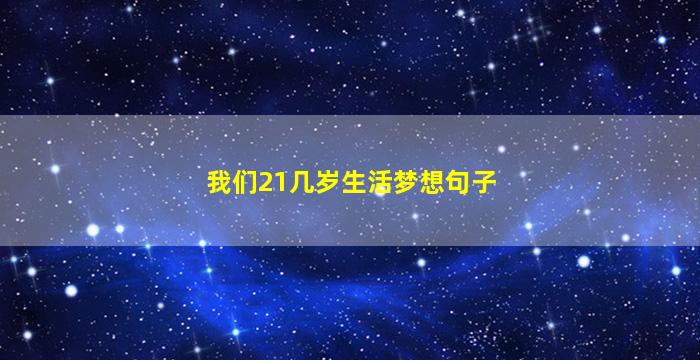 我们21几岁生活梦想句子