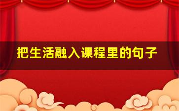 把生活融入课程里的句子