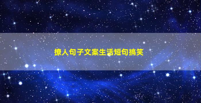 撩人句子文案生活短句搞笑