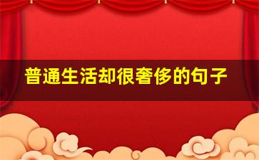 普通生活却很奢侈的句子