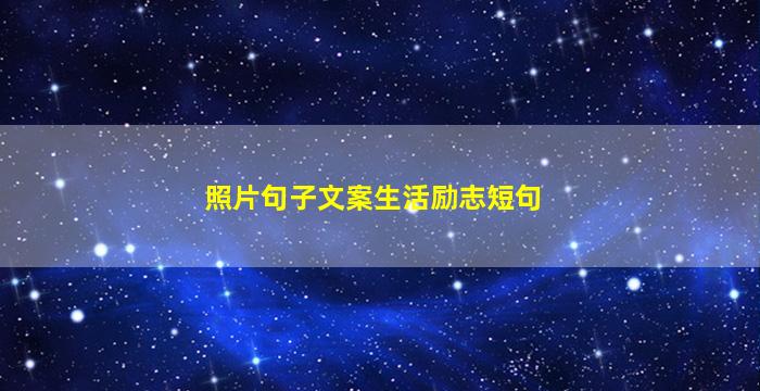 照片句子文案生活励志短句