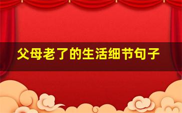 父母老了的生活细节句子